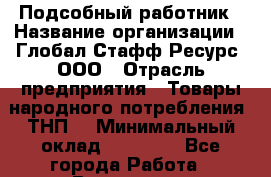 Подсобный работник › Название организации ­ Глобал Стафф Ресурс, ООО › Отрасль предприятия ­ Товары народного потребления (ТНП) › Минимальный оклад ­ 35 000 - Все города Работа » Вакансии   . Московская обл.,Бронницы г.